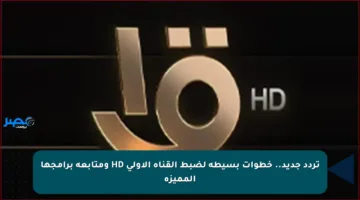 تردد جديد.. خطوات بسيطة لضبط القناة الأولى HD ومتابعة برامجها المميزة